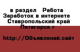  в раздел : Работа » Заработок в интернете . Ставропольский край,Пятигорск г.